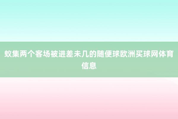 蚁集两个客场被进差未几的随便球欧洲买球网体育信息
