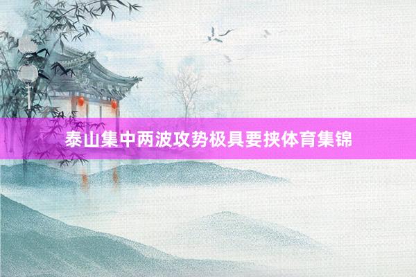 泰山集中两波攻势极具要挟体育集锦