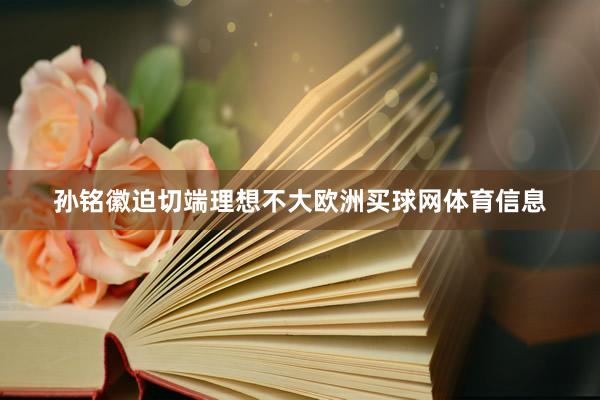 孙铭徽迫切端理想不大欧洲买球网体育信息