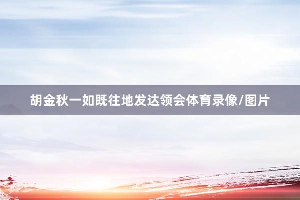 胡金秋一如既往地发达领会体育录像/图片