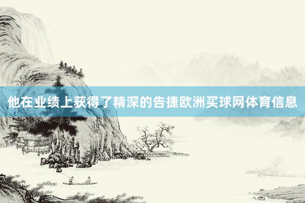他在业绩上获得了精深的告捷欧洲买球网体育信息