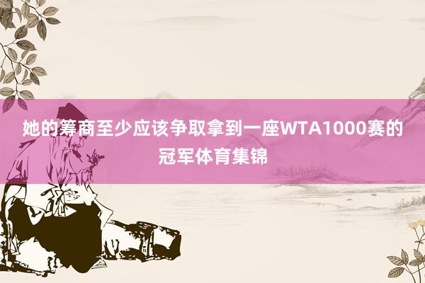 她的筹商至少应该争取拿到一座WTA1000赛的冠军体育集锦