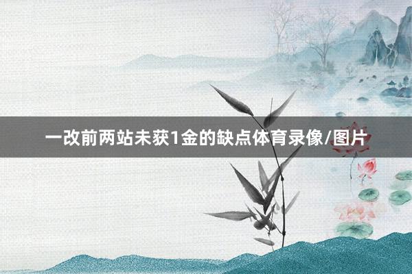 一改前两站未获1金的缺点体育录像/图片