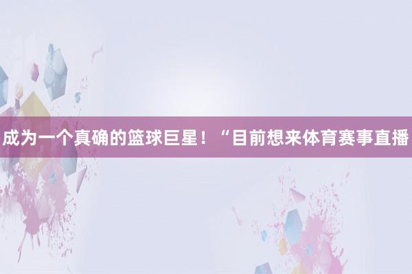 成为一个真确的篮球巨星！“目前想来体育赛事直播