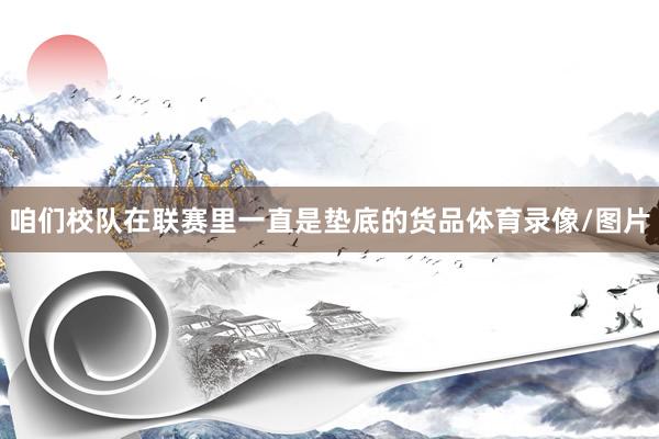 咱们校队在联赛里一直是垫底的货品体育录像/图片