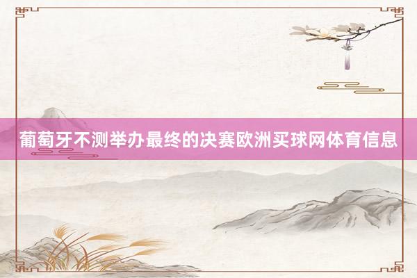 葡萄牙不测举办最终的决赛欧洲买球网体育信息