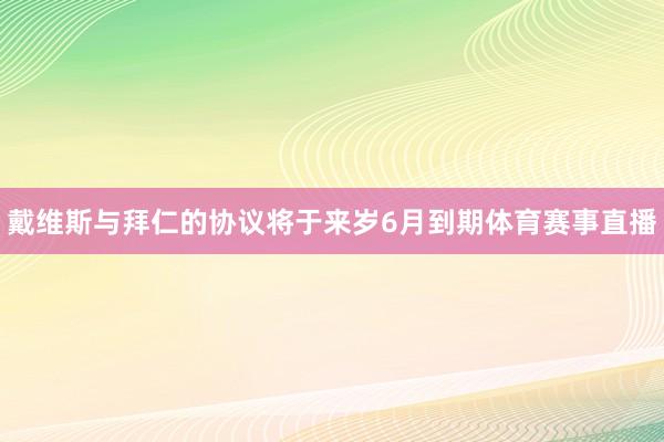 戴维斯与拜仁的协议将于来岁6月到期体育赛事直播