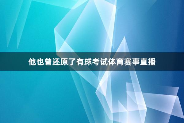 他也曾还原了有球考试体育赛事直播