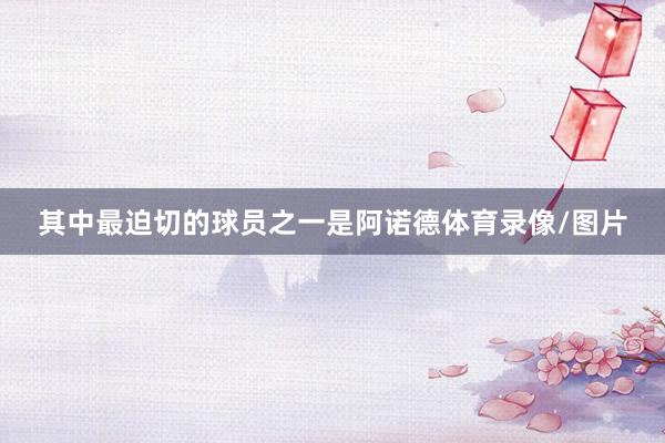 其中最迫切的球员之一是阿诺德体育录像/图片