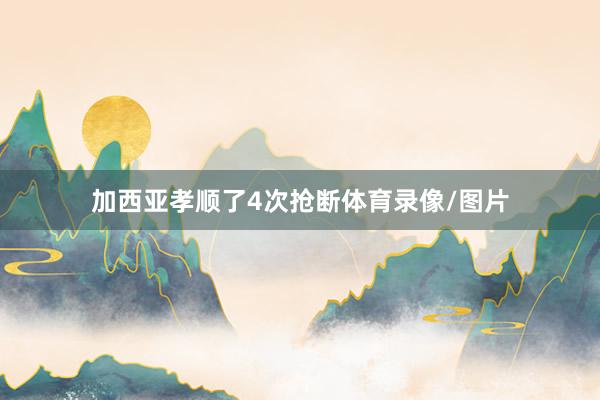 加西亚孝顺了4次抢断体育录像/图片