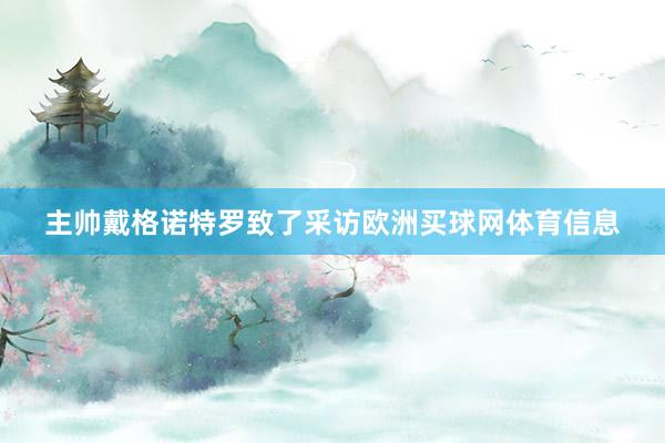 主帅戴格诺特罗致了采访欧洲买球网体育信息