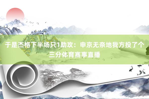 于是杰格下半场只1助攻：申京无奈地我方投了个三分体育赛事直播