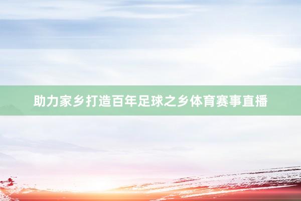 助力家乡打造百年足球之乡体育赛事直播
