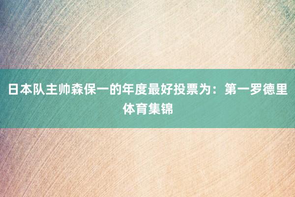日本队主帅森保一的年度最好投票为：第一罗德里体育集锦