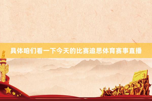 具体咱们看一下今天的比赛追思体育赛事直播