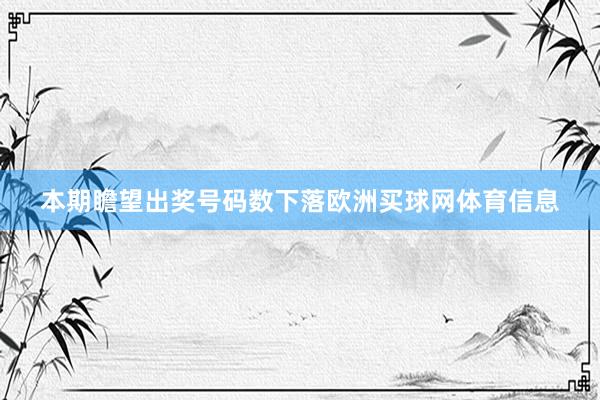 本期瞻望出奖号码数下落欧洲买球网体育信息