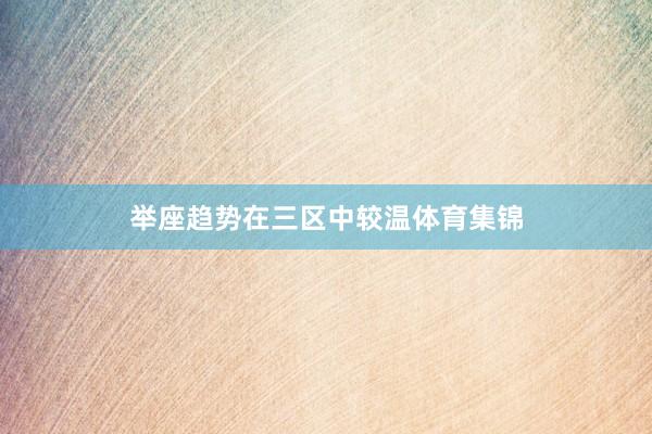 举座趋势在三区中较温体育集锦
