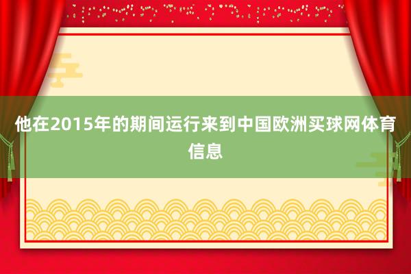 他在2015年的期间运行来到中国欧洲买球网体育信息
