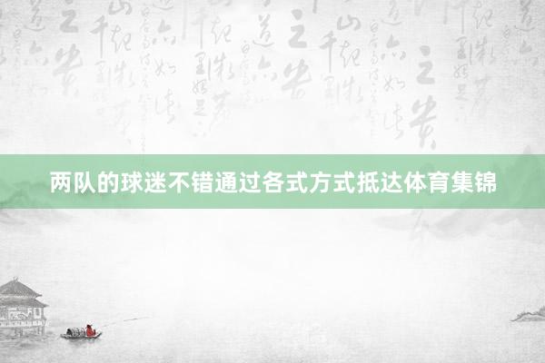 两队的球迷不错通过各式方式抵达体育集锦