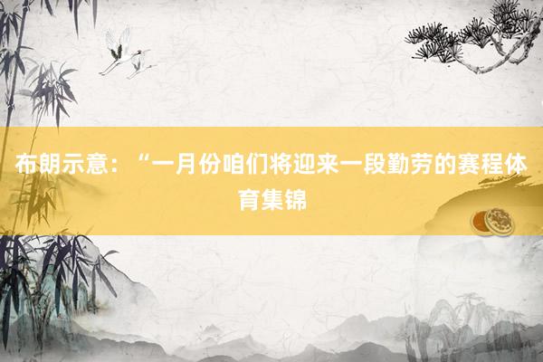 布朗示意：“一月份咱们将迎来一段勤劳的赛程体育集锦