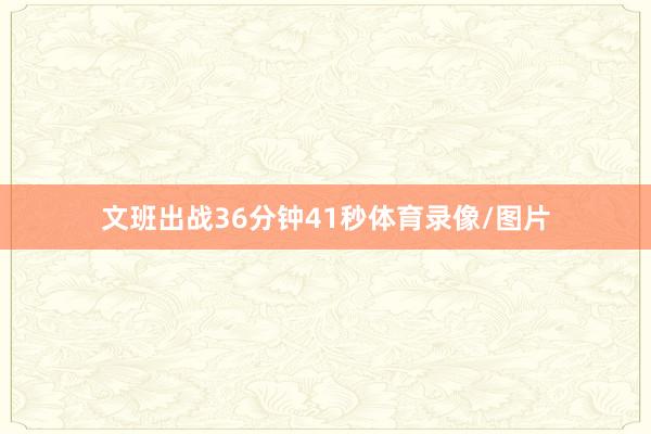 文班出战36分钟41秒体育录像/图片