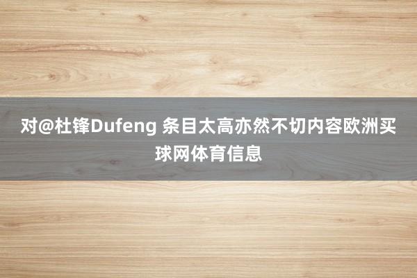 对@杜锋Dufeng 条目太高亦然不切内容欧洲买球网体育信息