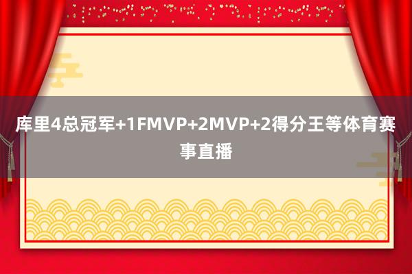 库里4总冠军+1FMVP+2MVP+2得分王等体育赛事直播