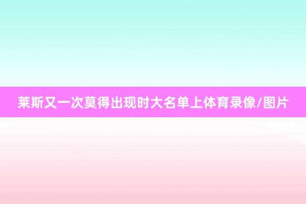 莱斯又一次莫得出现时大名单上体育录像/图片