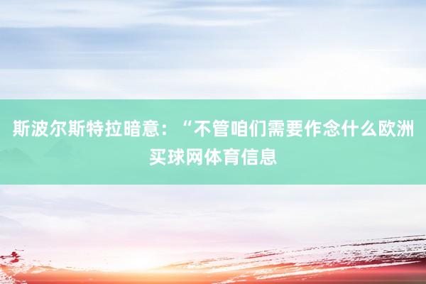 斯波尔斯特拉暗意：“不管咱们需要作念什么欧洲买球网体育信息