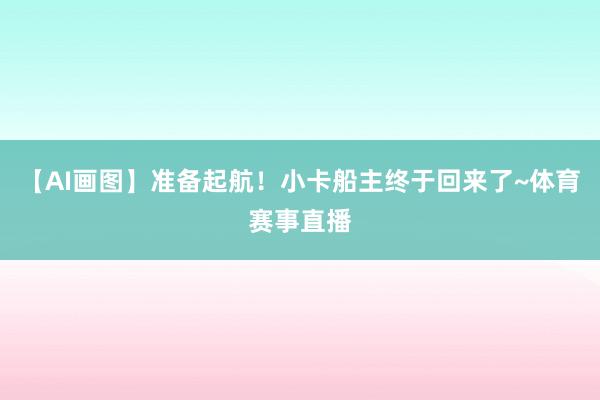 【AI画图】准备起航！小卡船主终于回来了~体育赛事直播