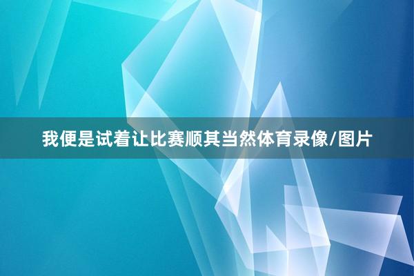我便是试着让比赛顺其当然体育录像/图片