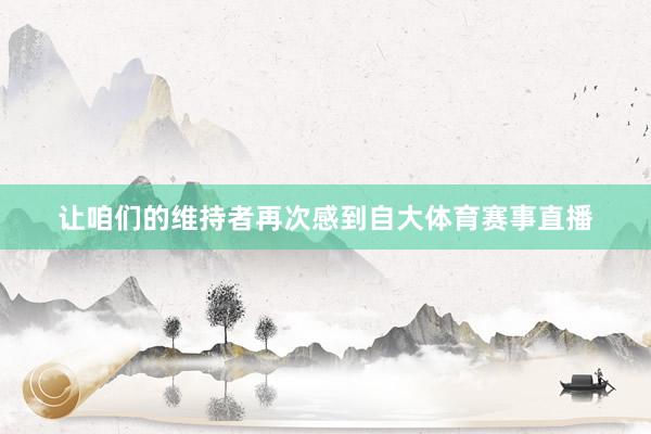 让咱们的维持者再次感到自大体育赛事直播