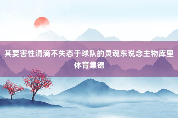 其要害性涓滴不失态于球队的灵魂东说念主物库里体育集锦