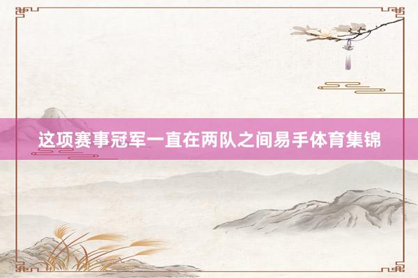 这项赛事冠军一直在两队之间易手体育集锦