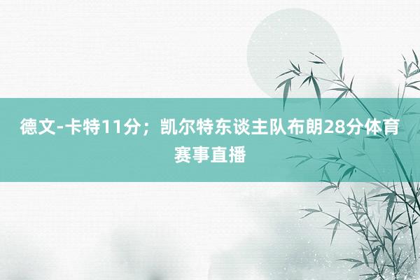 德文-卡特11分；凯尔特东谈主队布朗28分体育赛事直播