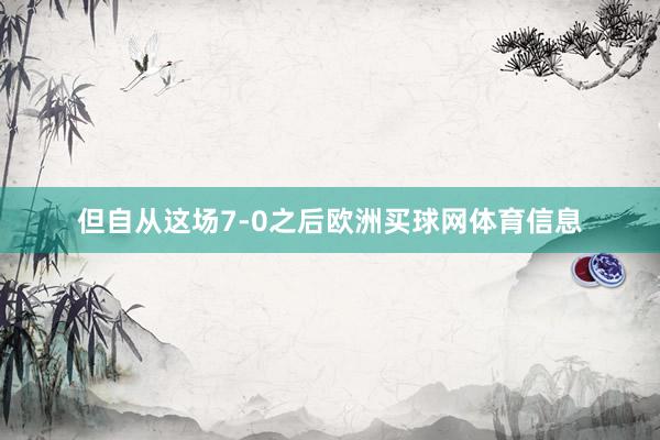 但自从这场7-0之后欧洲买球网体育信息