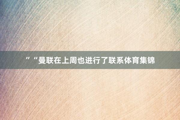 ”　　“曼联在上周也进行了联系体育集锦