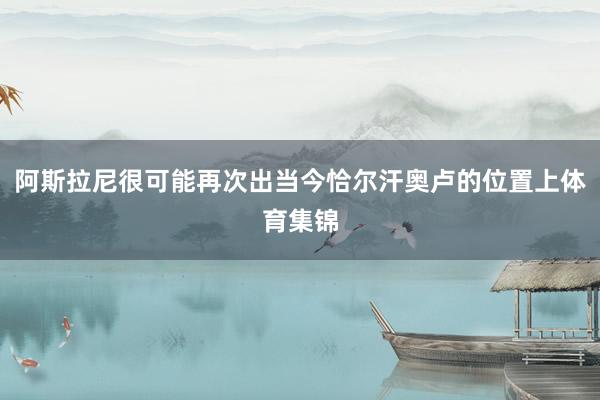 阿斯拉尼很可能再次出当今恰尔汗奥卢的位置上体育集锦