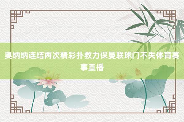 奥纳纳连结两次精彩扑救力保曼联球门不失体育赛事直播