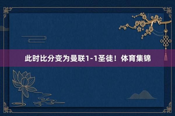 此时比分变为曼联1-1圣徒！体育集锦