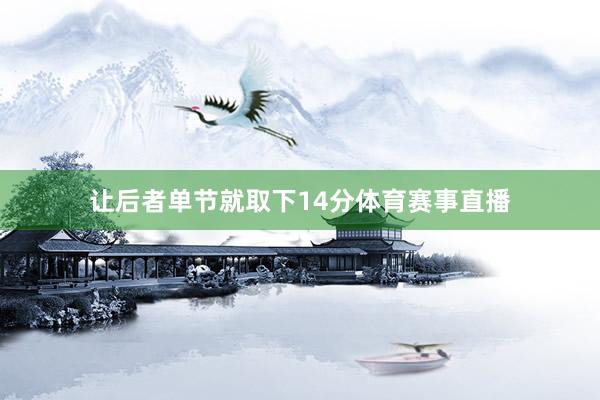 让后者单节就取下14分体育赛事直播