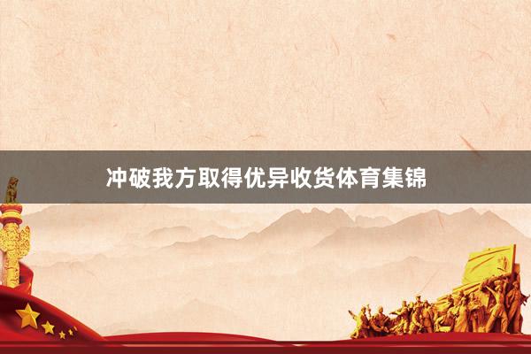冲破我方取得优异收货体育集锦