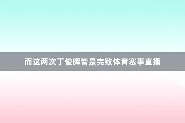 而这两次丁俊晖皆是完败体育赛事直播