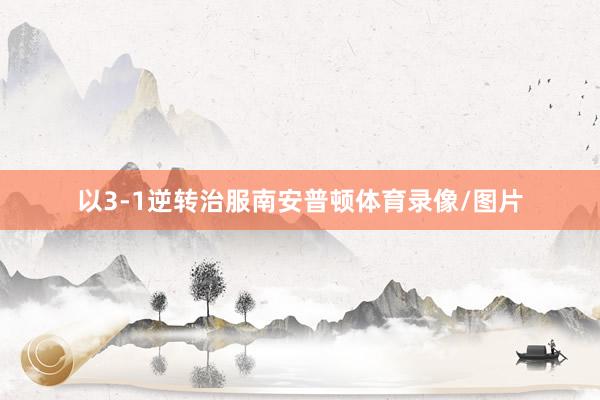 以3-1逆转治服南安普顿体育录像/图片