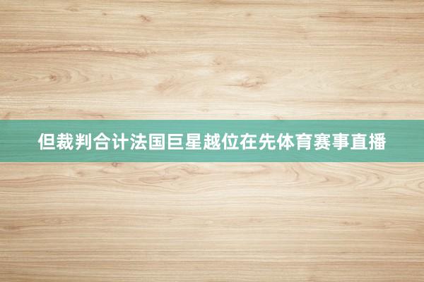 但裁判合计法国巨星越位在先体育赛事直播