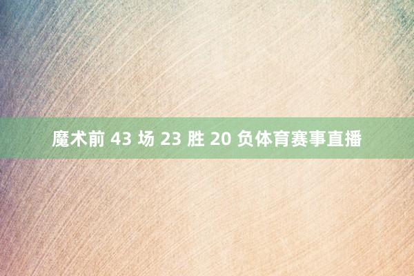 魔术前 43 场 23 胜 20 负体育赛事直播