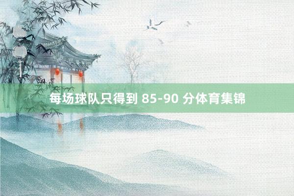 每场球队只得到 85-90 分体育集锦