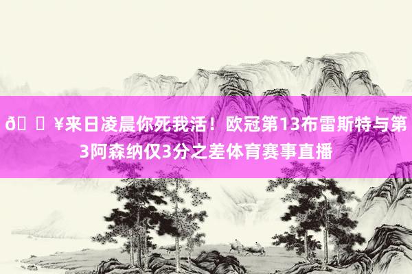 💥来日凌晨你死我活！欧冠第13布雷斯特与第3阿森纳仅3分之差体育赛事直播