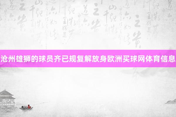 沧州雄狮的球员齐已规复解放身欧洲买球网体育信息
