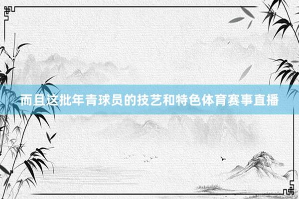 而且这批年青球员的技艺和特色体育赛事直播